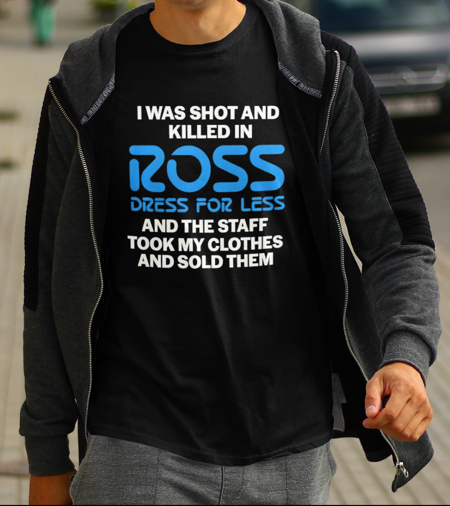 I Was Shot And Killed In Ross Dress For Less And The Staff Took My Clothes And Sold Them T-Shirt