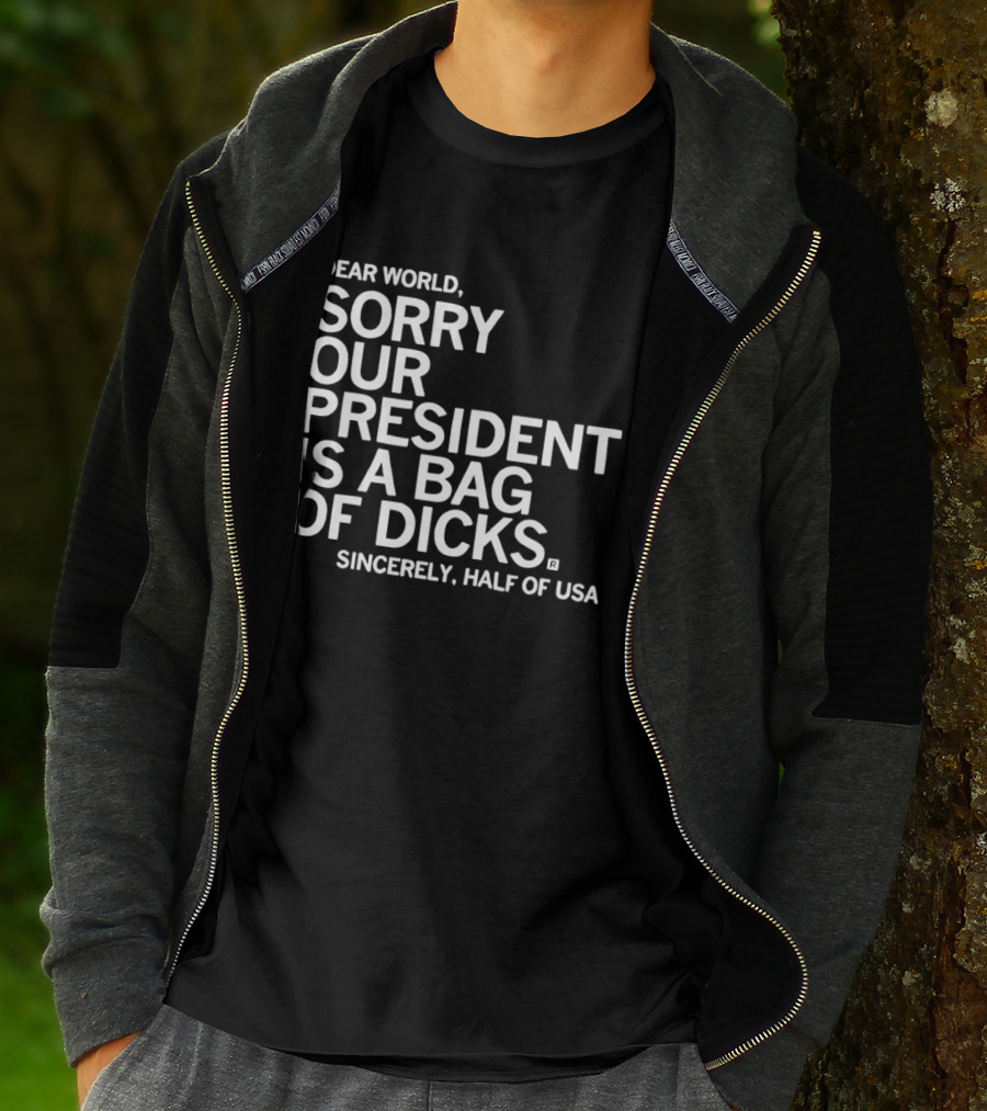 Dear World Sorry Our President Is A Bag Of Dicks Sincerely Half Of USA T-Shirt