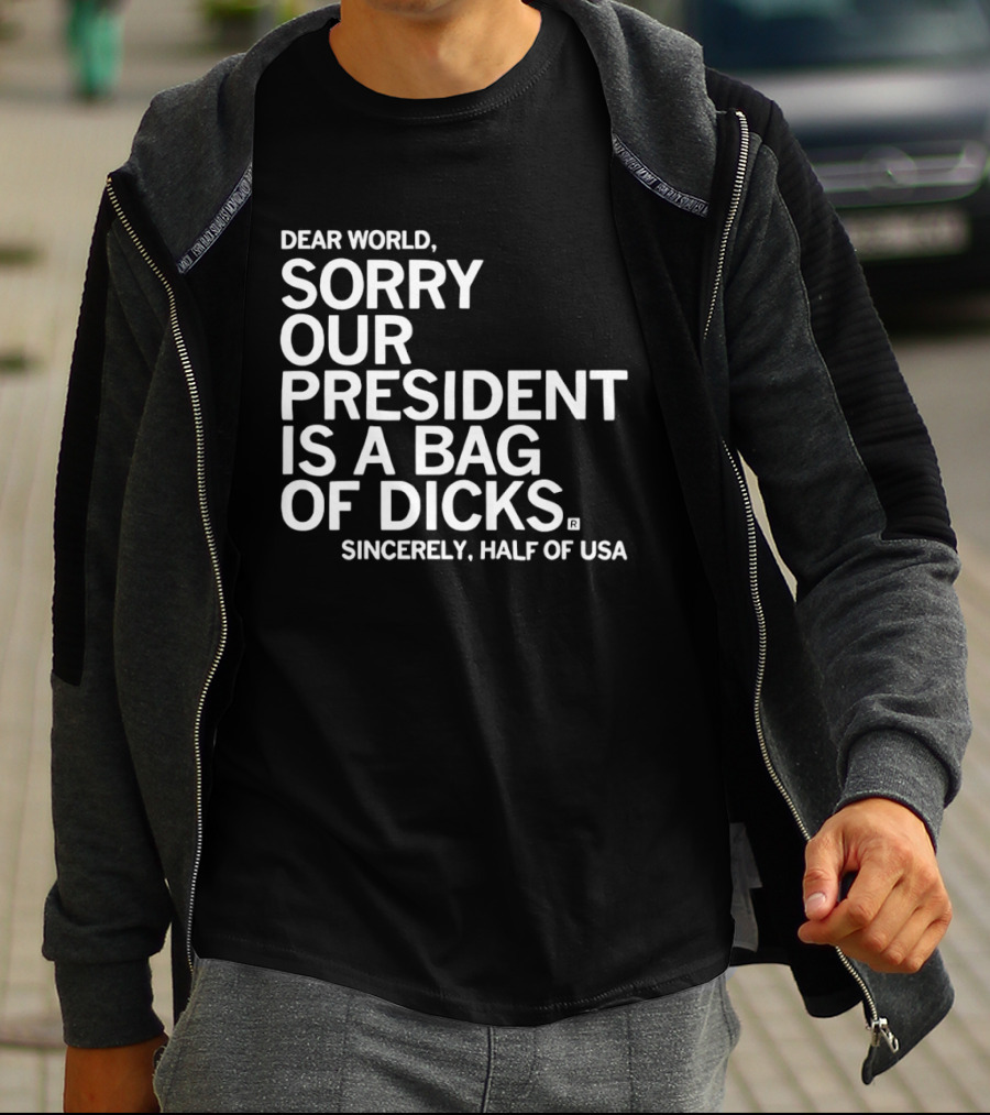 Dear World Sorry Our President Is A Bag Of Dicks Sincerely Half Of USA T-Shirt