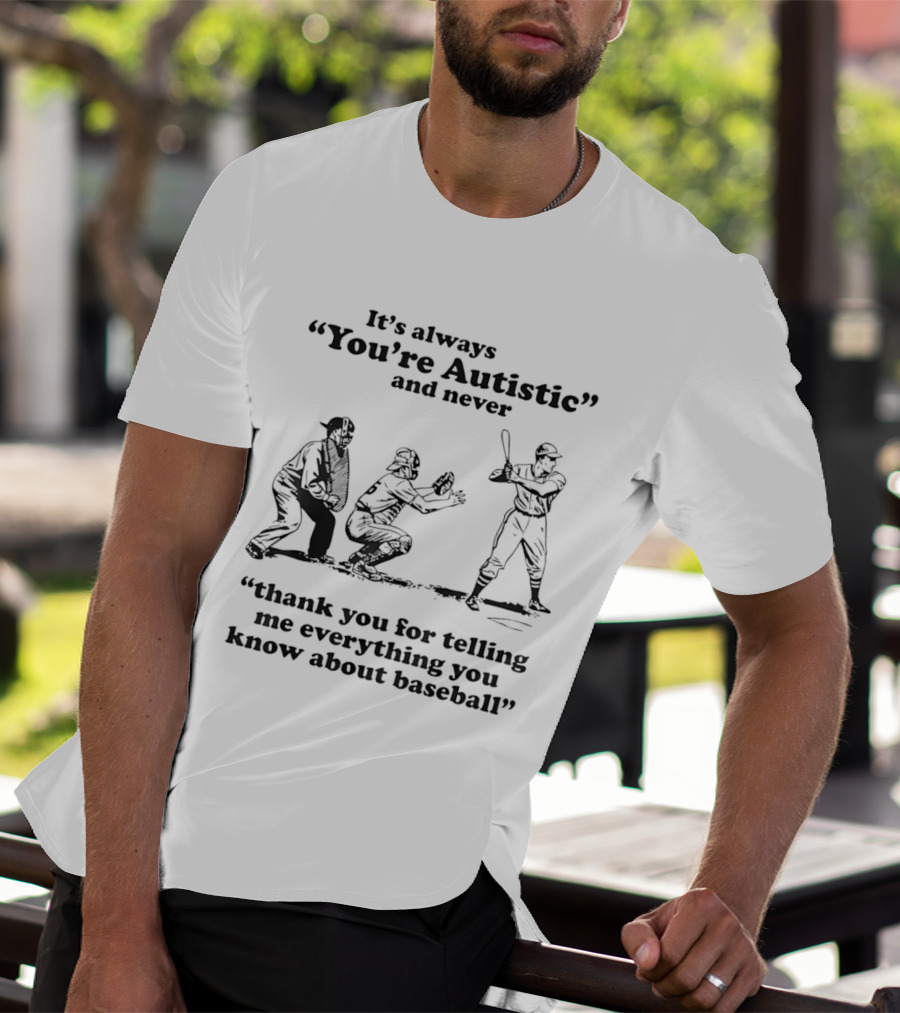 It's Always You're Autistic And Never Thank You For Telling Me Everything You Know About Baseball T-Shirt