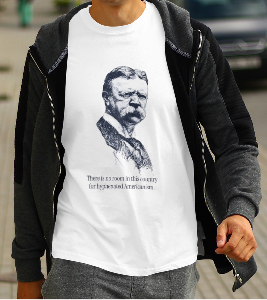 Theodore Roosevelt No Room In This Country For Hyphenated Americanism T-Shirt