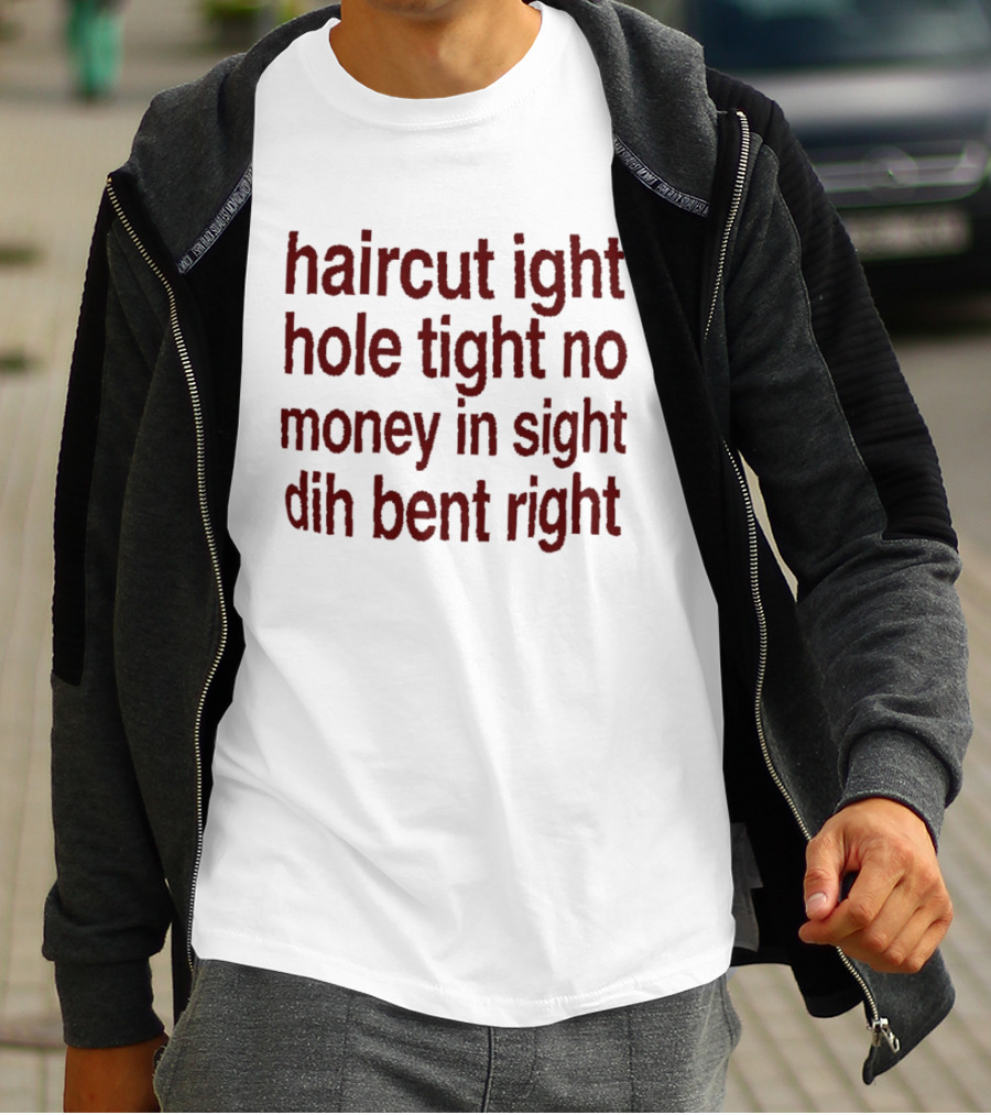 Haircut Ight Hole Tight No Money In Sight Dih Bent Right T-Shirt