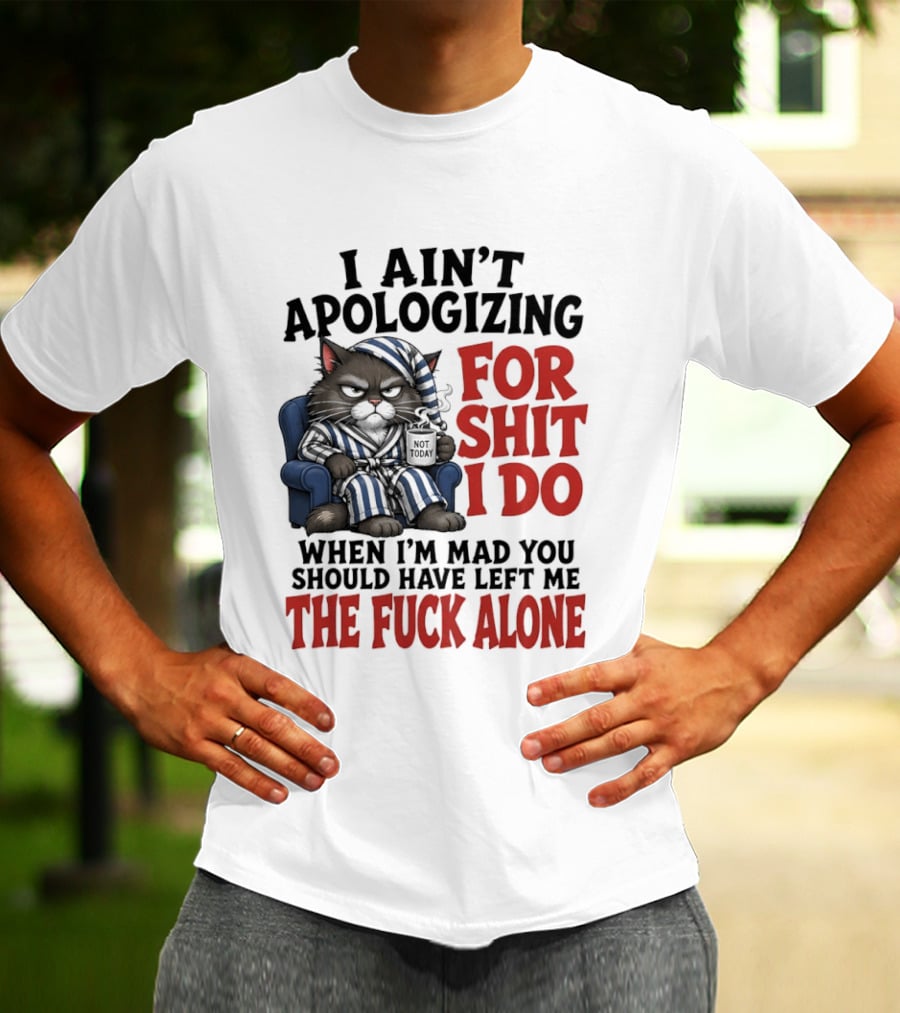 I Ain't Apologizing For Shit I Do When I'm Mad You Should Have Left Me The Fuck Alone Cat In Pajamas Smoking Cup T-Shirt
