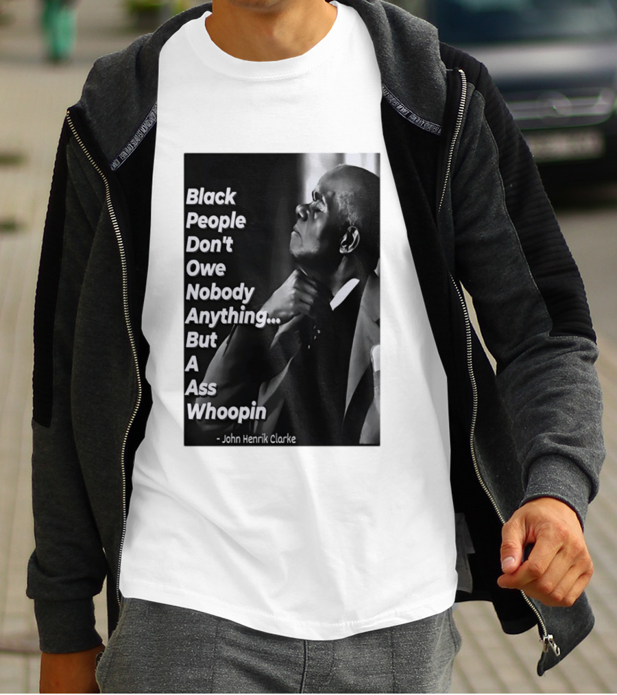 Black People Don't Owe Nobody Anything But A Ass Whoopin John Henrik Clarke T-Shirt