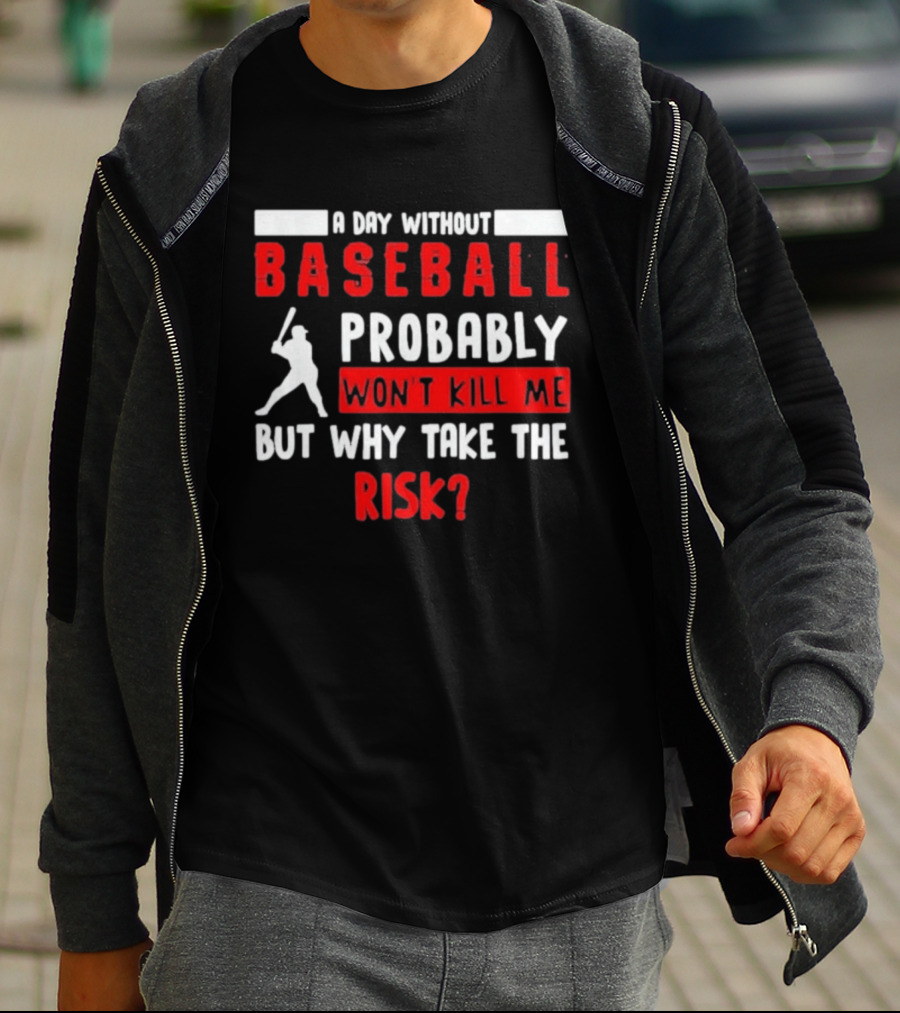 A Day Without Baseball Probably Won't Kill Me But Why Take The Risk T-Shirt