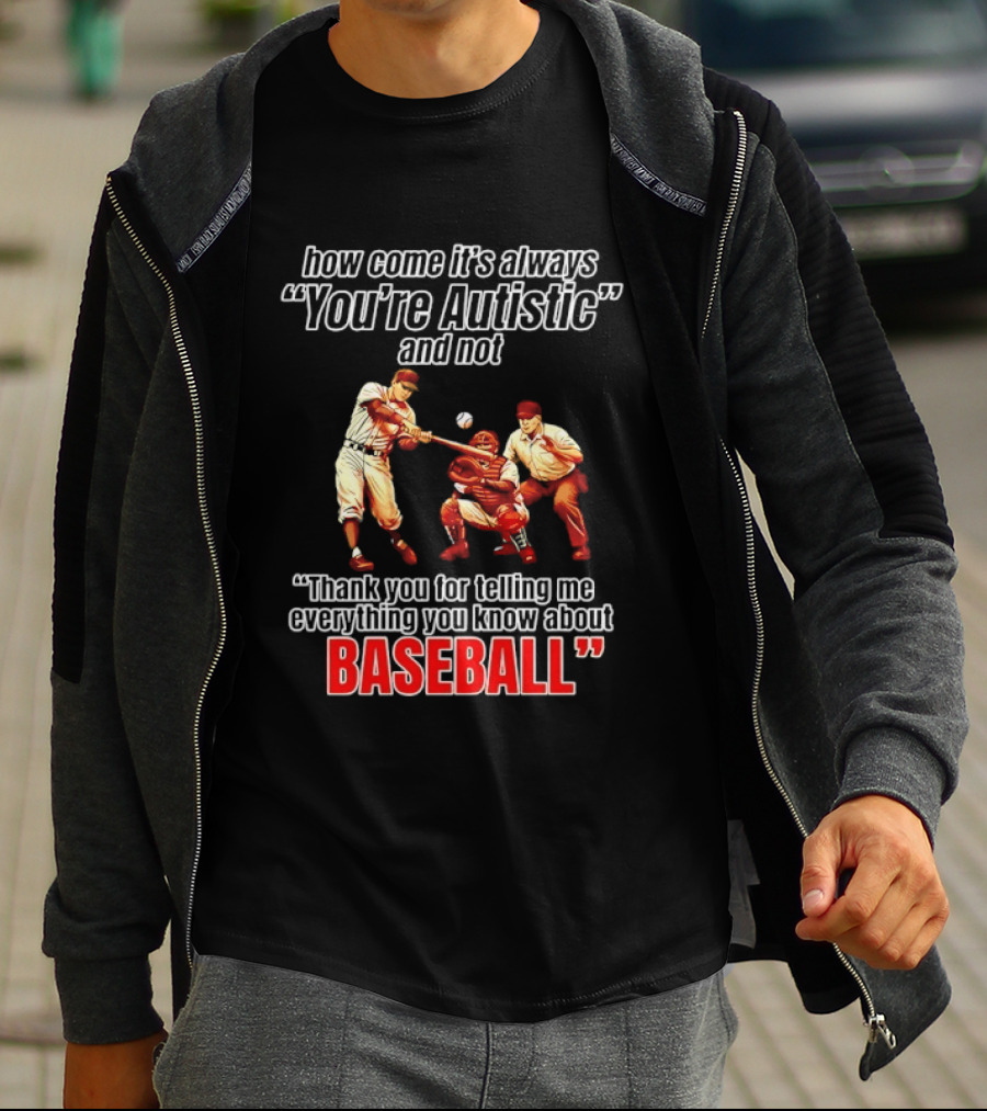 How Come It's Always You're Autistic And Not Thank You For Telling Me Everything You Know About Baseball T-Shirt