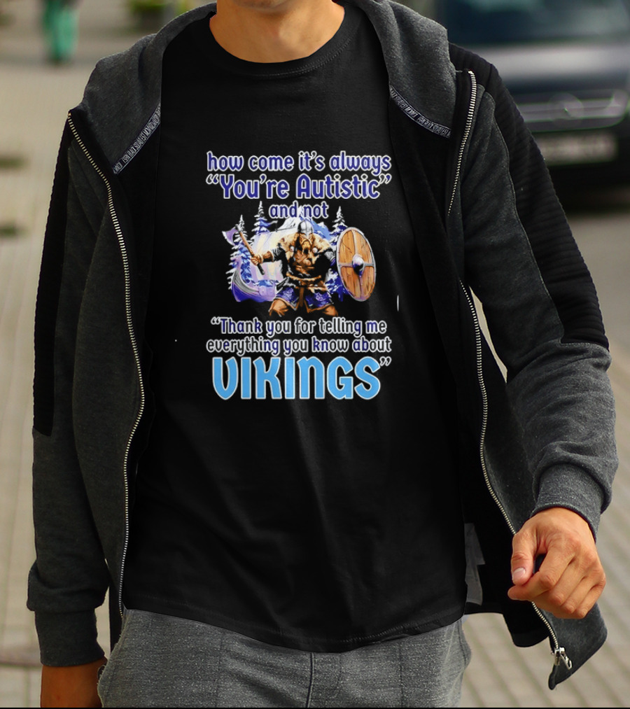 How Come It's Always You're Autistic And Not Thank You For Telling Me Everything You Know About Vikings T-Shirt