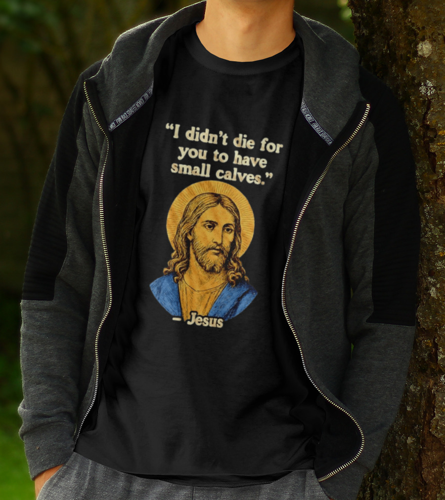 I Didn't Die For You To Have Small Calves Jesus Christ Humor T-Shirt
