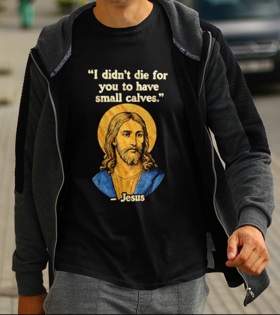 I Didn't Die For You To Have Small Calves Jesus Christ Humor T-Shirt
