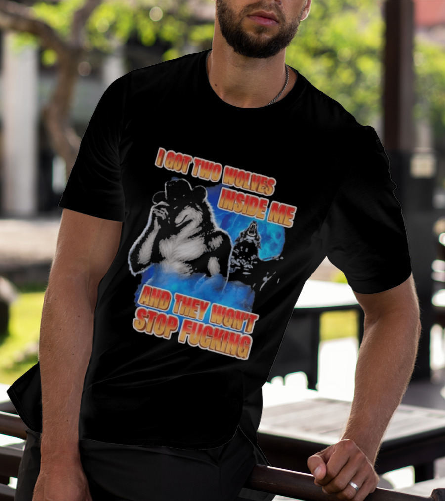 I Got Two Wolves Inside Me And They Won't Stop T-Shirt