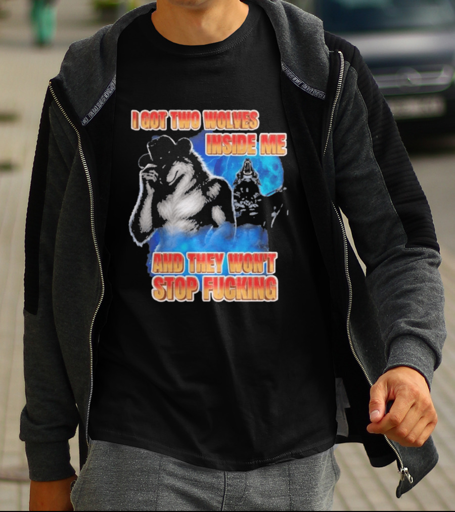 I Got Two Wolves Inside Me And They Won't Stop T-Shirt