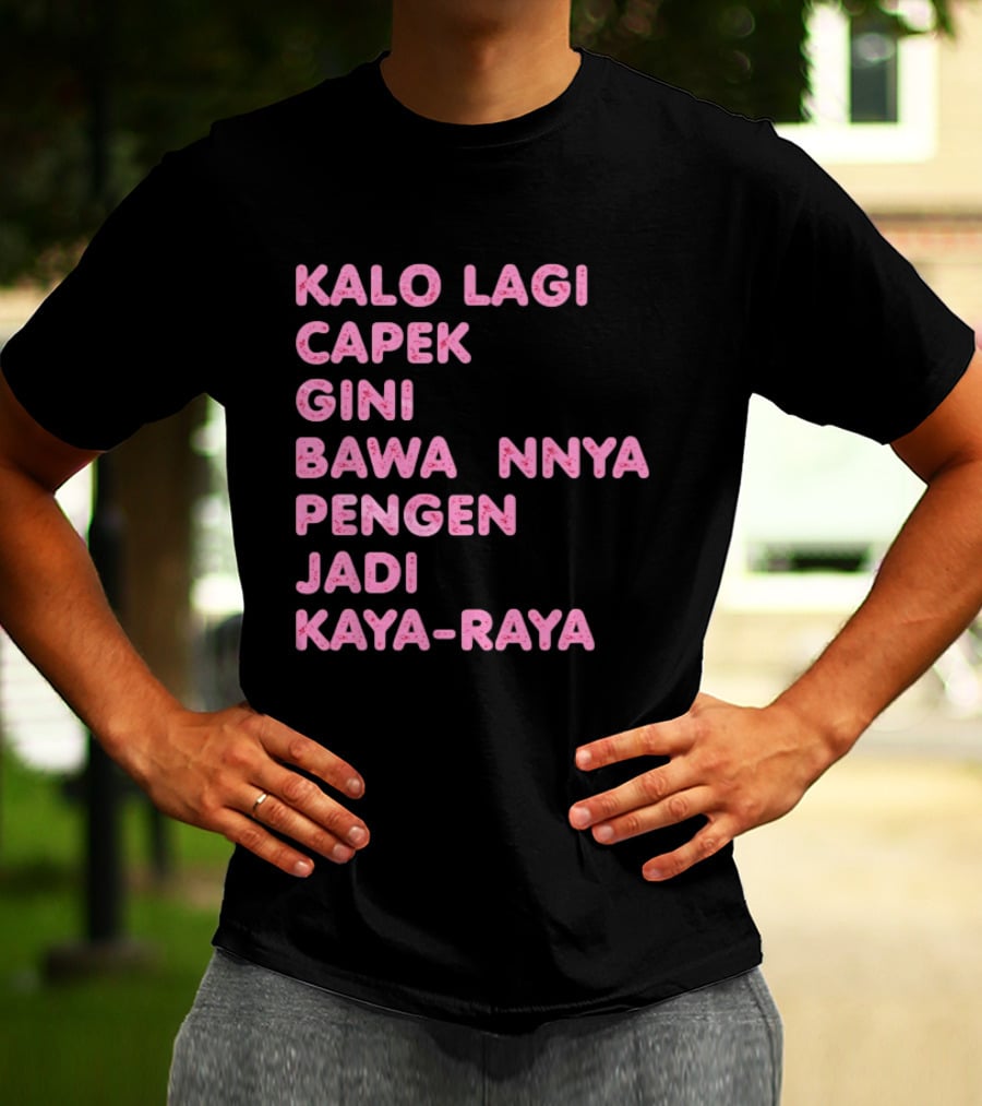 Kalo Lagi Capek Gini Bawaannya Pengen Jadi Kaya Raya T-Shirt