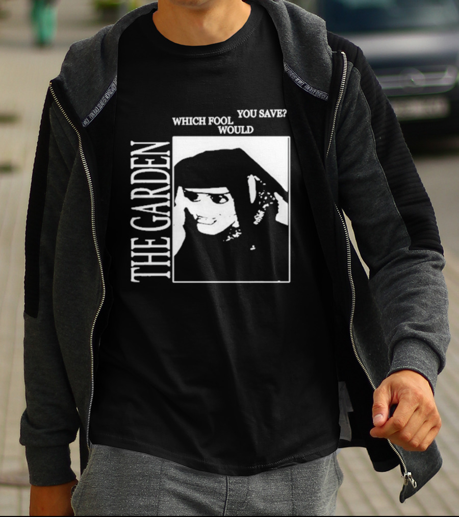 The Garden You Save Which Fool Would T-Shirt