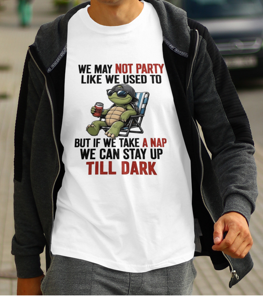 We May Not Party Like We Used To Turtle With Drink And Nap Mode Can Stay Up Till Dark T-Shirt