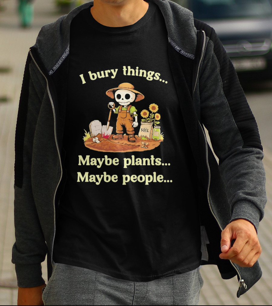 I Bury Things Skeleton Gardener Maybe Plants Maybe People T-Shirt