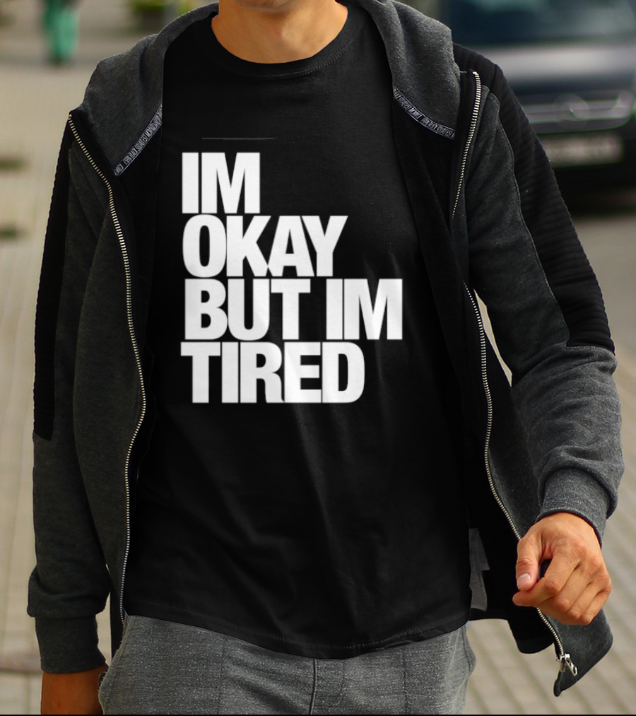 Im Okay But Im Tired T-Shirt