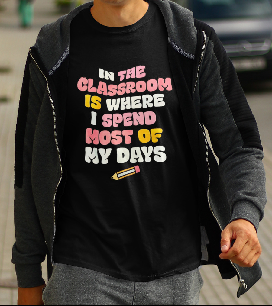 In The Classroom Is Where I Spend Most Of My Days Pencil T-Shirt