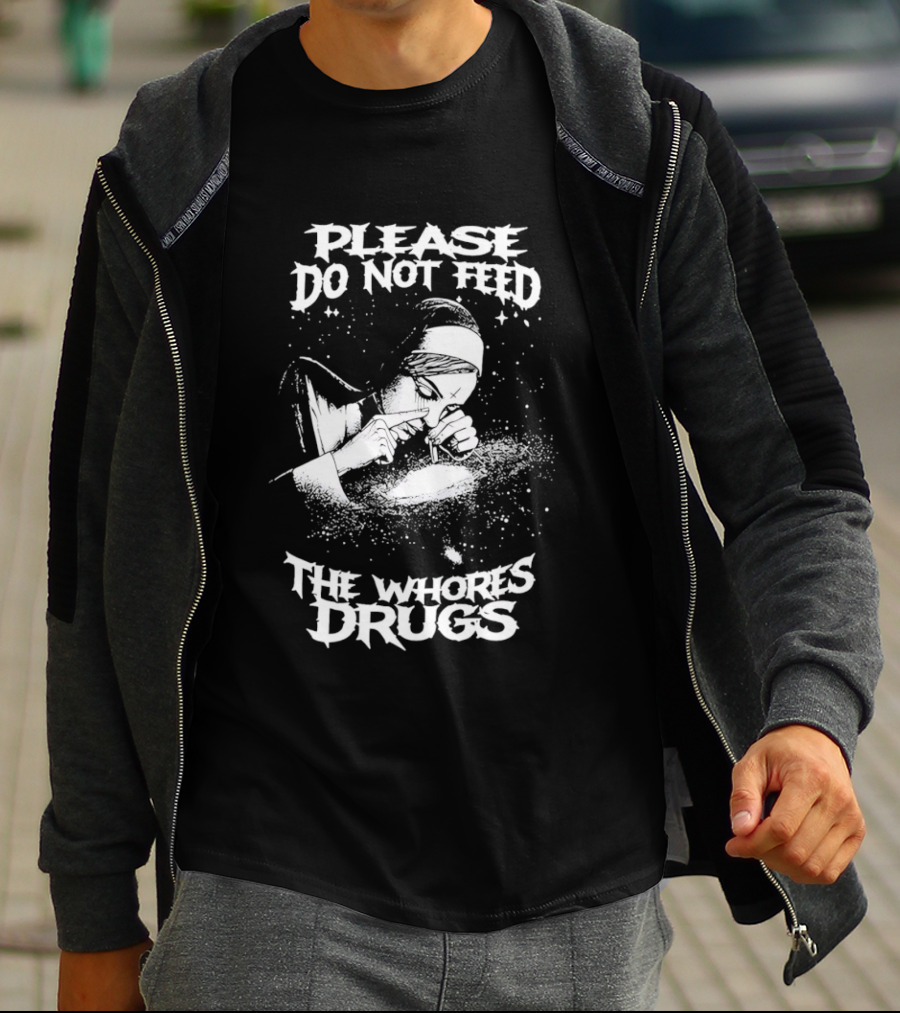 Please Do Not Feed The Whores Drugs Nun T-Shirt