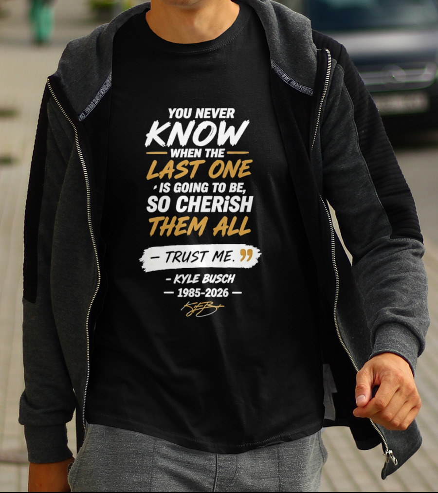 You Never Know When The Last One Is Going To Be So Cherish Them All Kyle Busch 1985 2026 T-Shirt