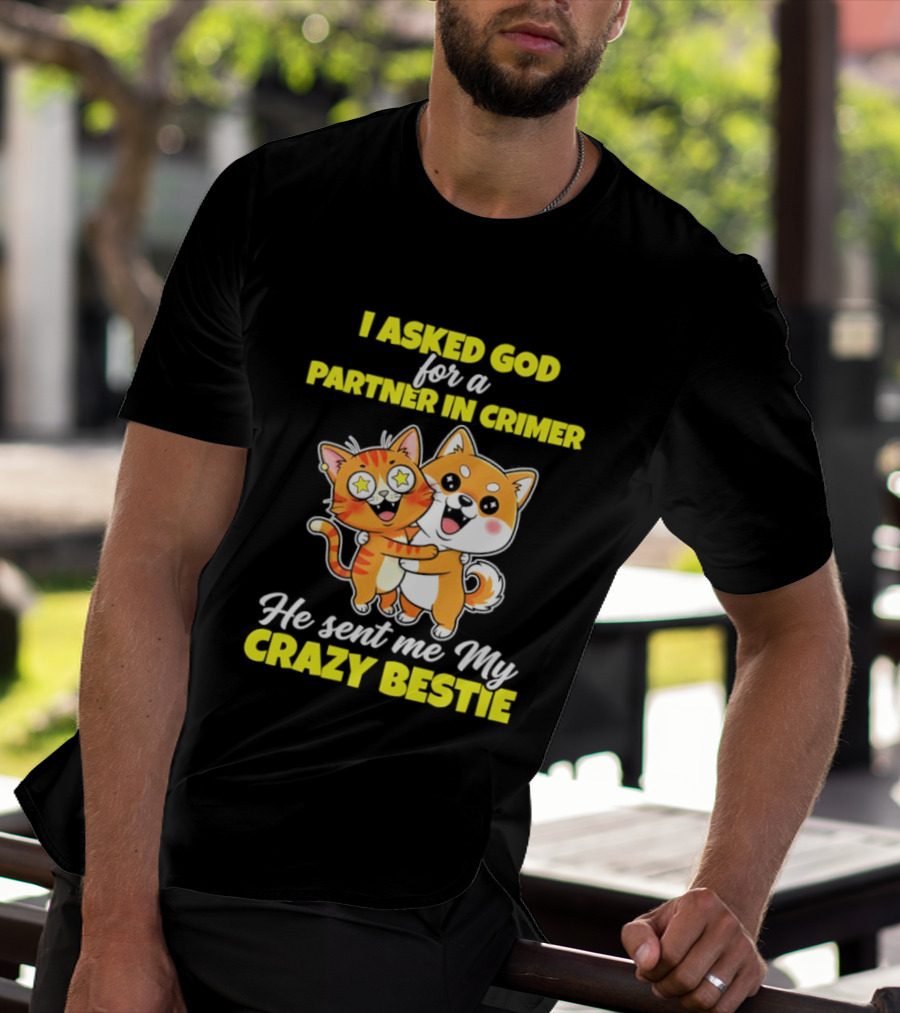 Dog And Cat I Asked God For A Partner In Crime He Sent Me My Crazy Bestie T-Shirt