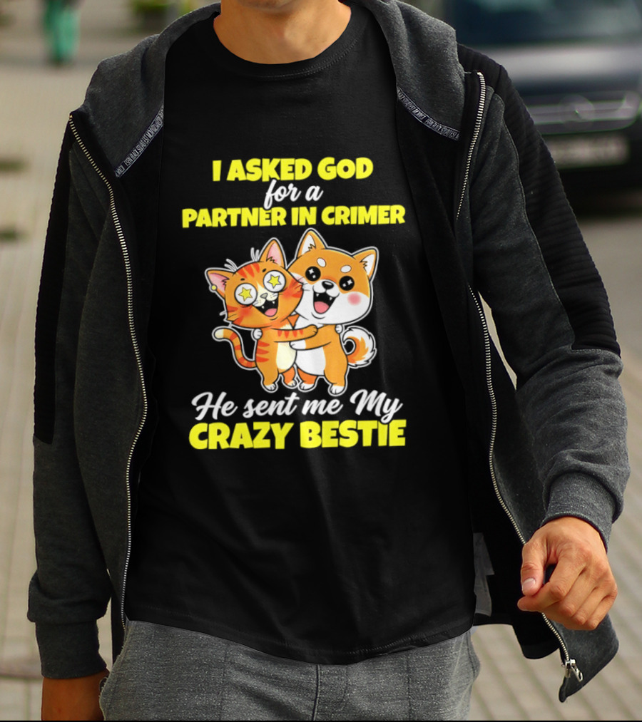 Dog And Cat I Asked God For A Partner In Crime He Sent Me My Crazy Bestie T-Shirt