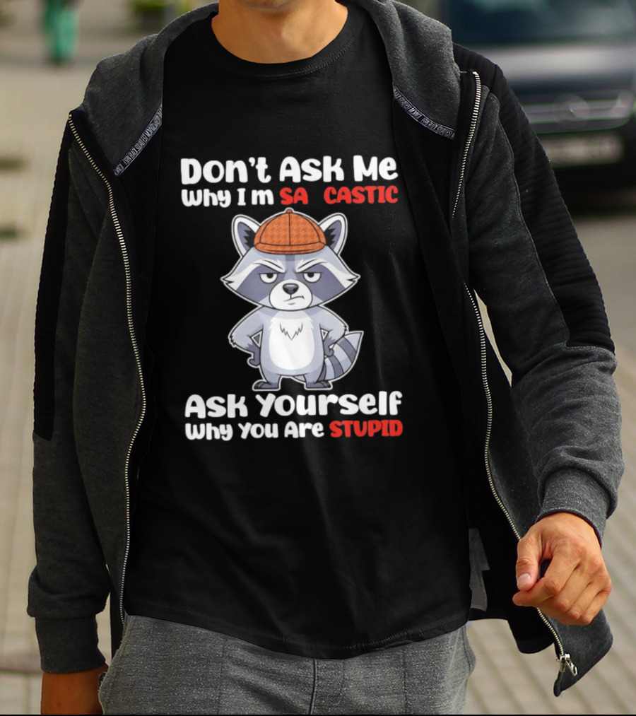 Don’t Ask Me Why I’m Sarcastic Ask Yourself Why You Are Stupid Raccoon T-Shirt