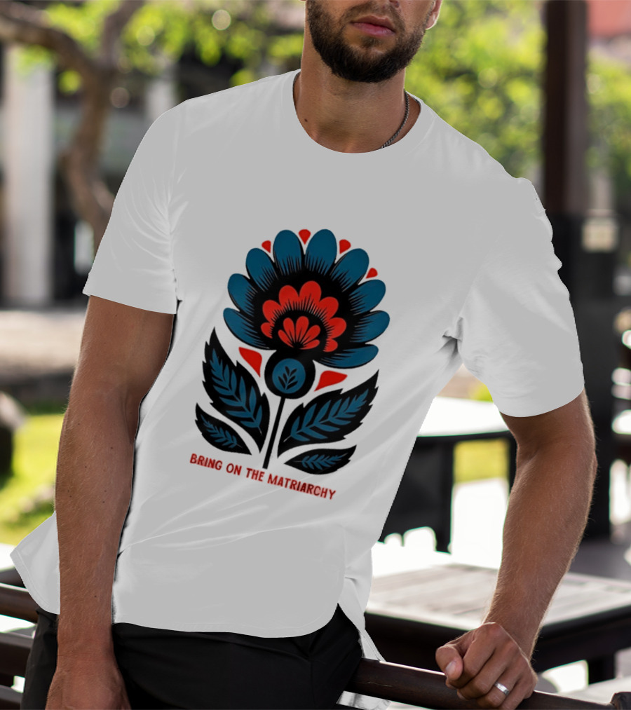 Bring On The Matriarchy Flower Bold Floral Empowerment T-Shirt
