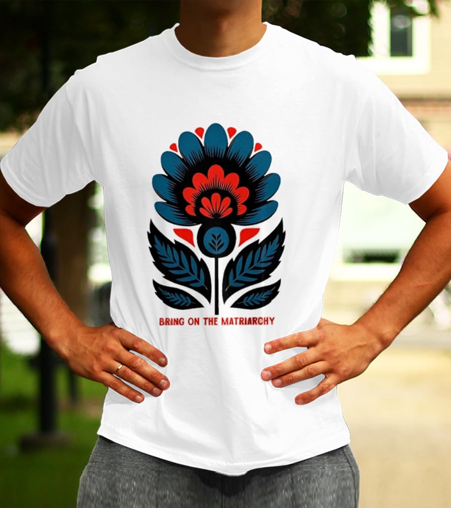 Bring On The Matriarchy Flower Bold Floral Empowerment T-Shirt