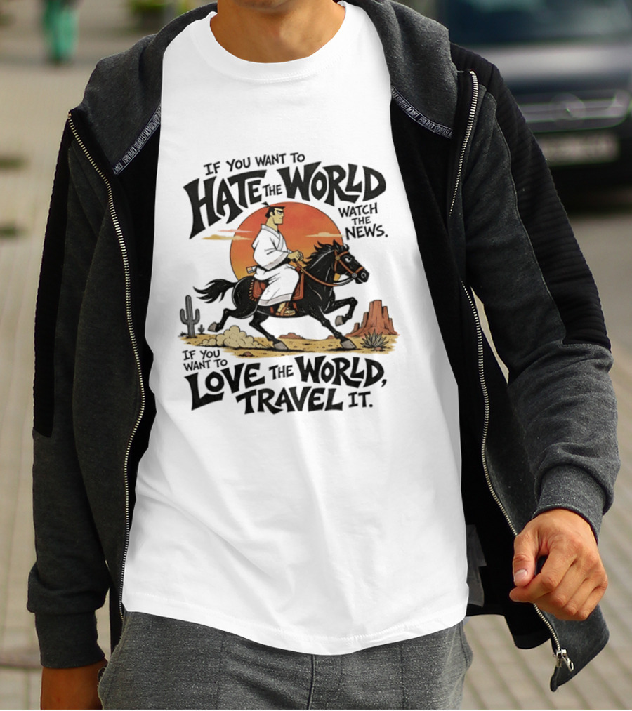 If You Want To Hate The World The News If You Want To Love The World Travel It Samurai Riding Horse Desert Scene T-Shirt
