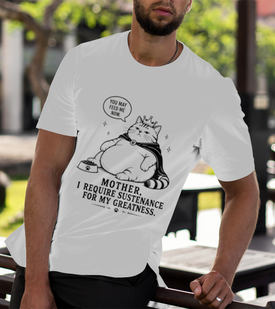 King Cat Mother I Require Sustenance For My Greatness Feed Me Peasant T-Shirt
