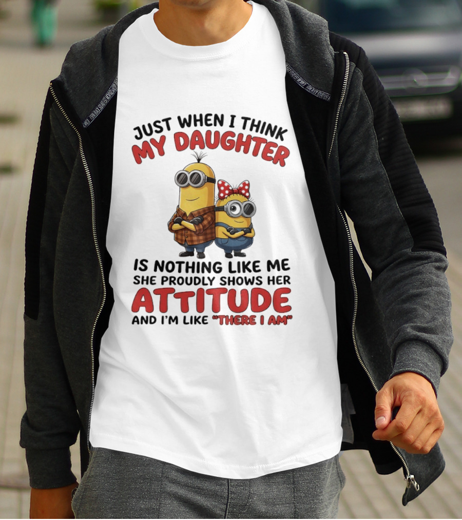 Minions Couple Just When I Think My Daughter Is Nothing Like Me Attitude There I Am T-Shirt