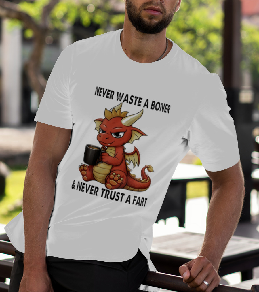 Never Waste A Boner Never Trust A Fart Dragon With T-Shirt