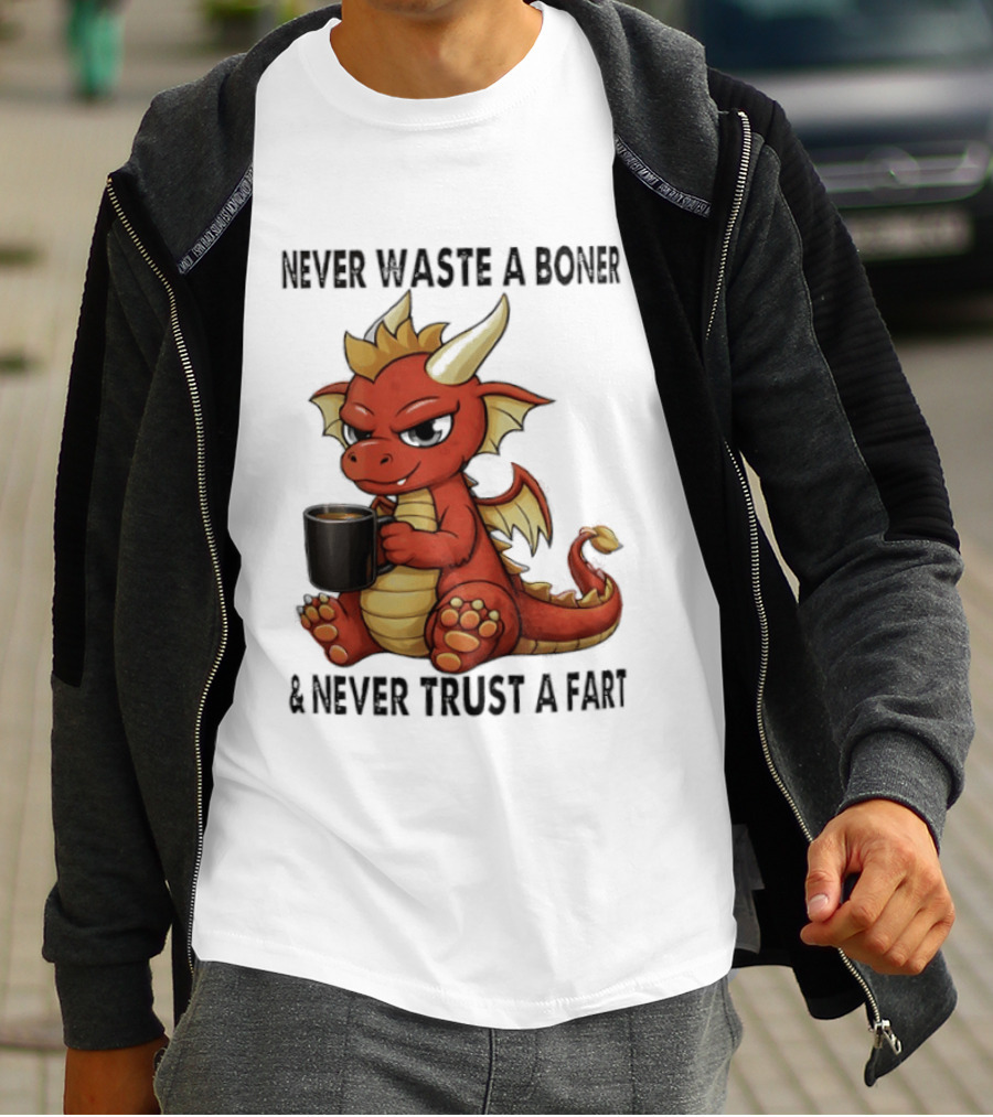 Never Waste A Boner Never Trust A Fart Dragon With T-Shirt