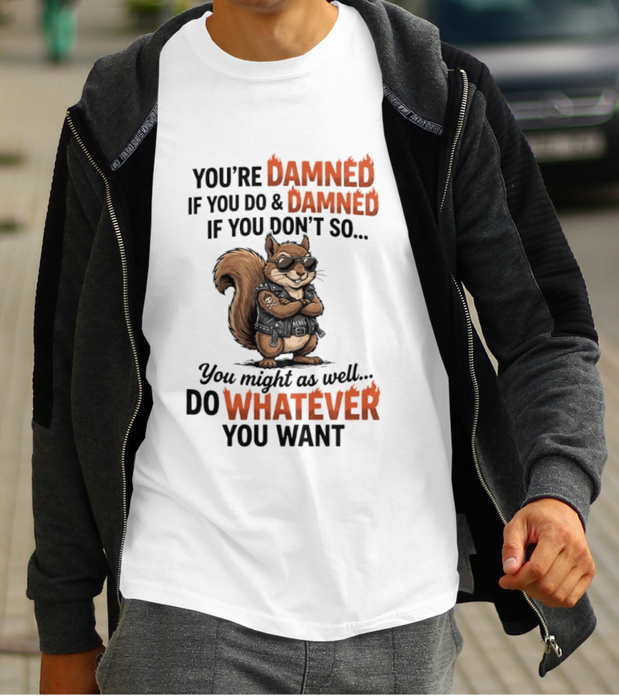 You're Damned If You Do Damned If You Don't Squirrel Do Whatever You Want T-Shirt