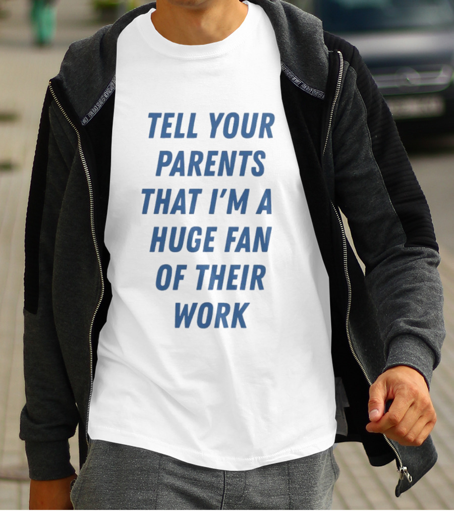 Tell Your Parents That I'm A Huge Fan Of Their Work T-Shirt