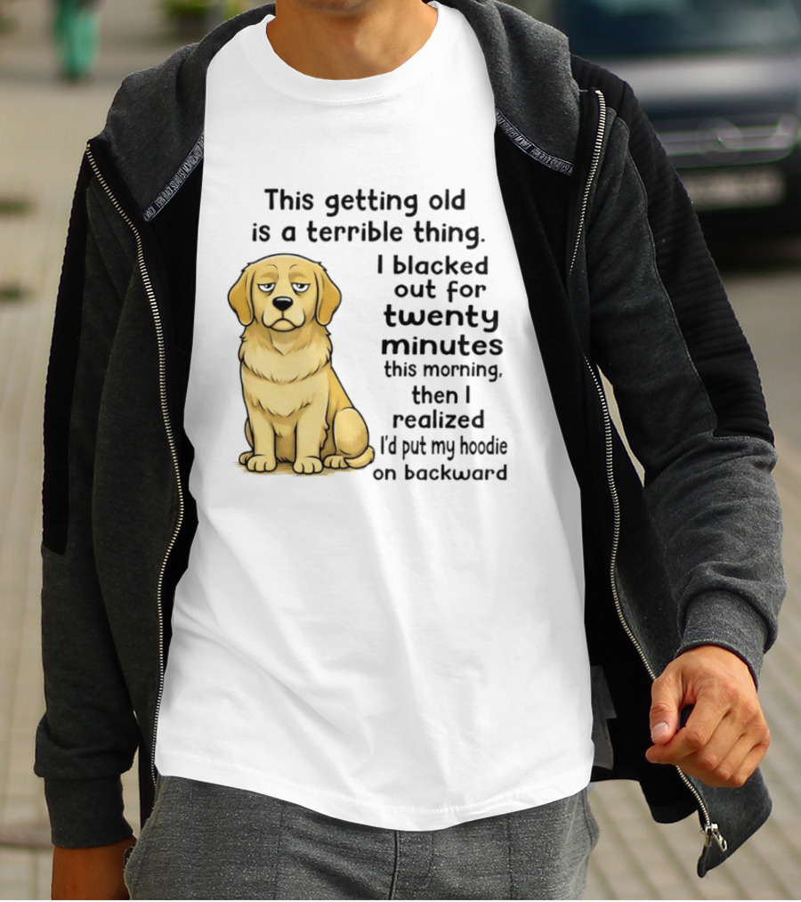 This Getting Old Is A Terrible Thing Golden Retriever I Blacked Out For Twenty Minutes This Morning Then I Realized I'd Put My On Backward T-Shirt