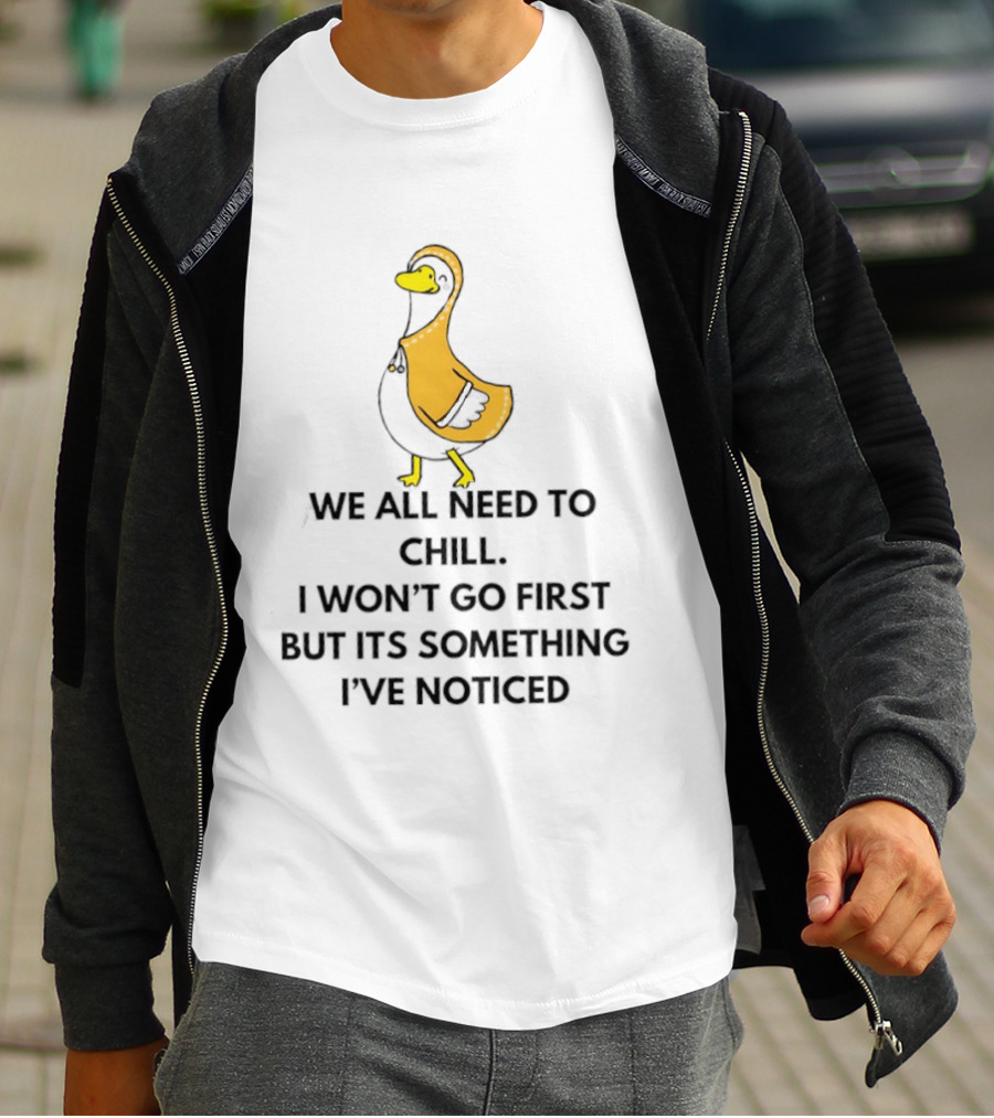 We All Need To Chill Duck Humor I Won't Go First But Its Something I've Noticed T-Shirt