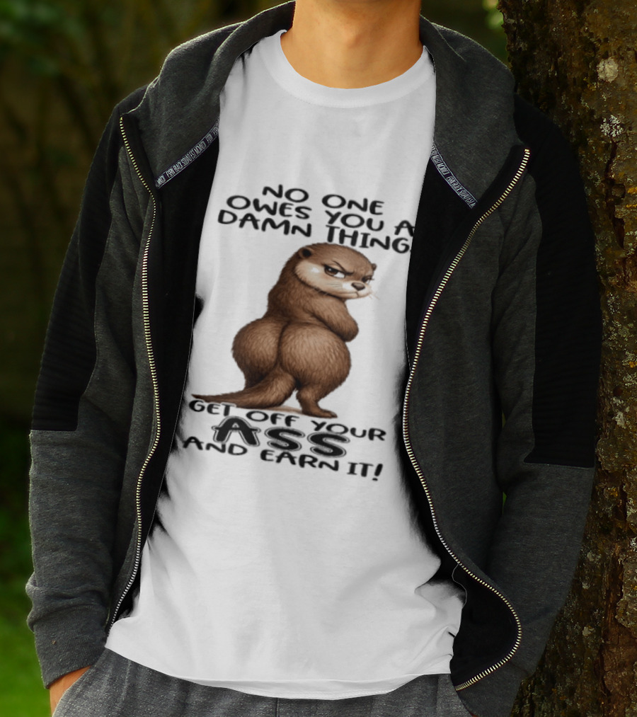 Otter No One Owes You A Damn Thing Get Off Your Ass And Earn It T-Shirt