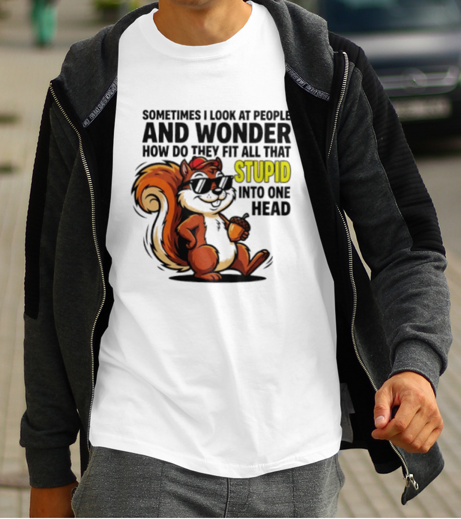 Sometimes I Look At People And Wonder How Do They Fit All That Stupid Into One Head Squirrel With Sunglasses And Acorn T-Shirt