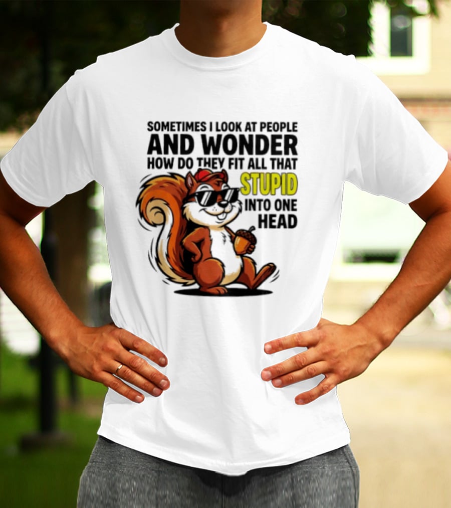 Sometimes I Look At People And Wonder How Do They Fit All That Stupid Into One Head Squirrel With Sunglasses And Acorn T-Shirt