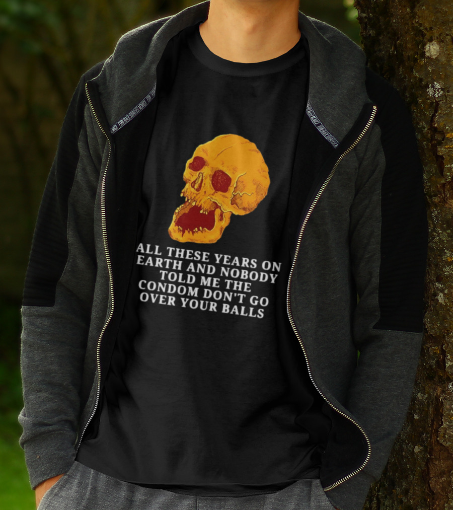Burrito Meltdown All These Years On Earth Nobody Told Me The Condom Don't Go Over Your Balls Skull T-Shirt