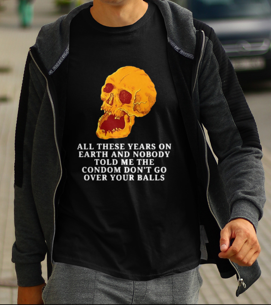 Burrito Meltdown All These Years On Earth Nobody Told Me The Condom Don't Go Over Your Balls Skull T-Shirt
