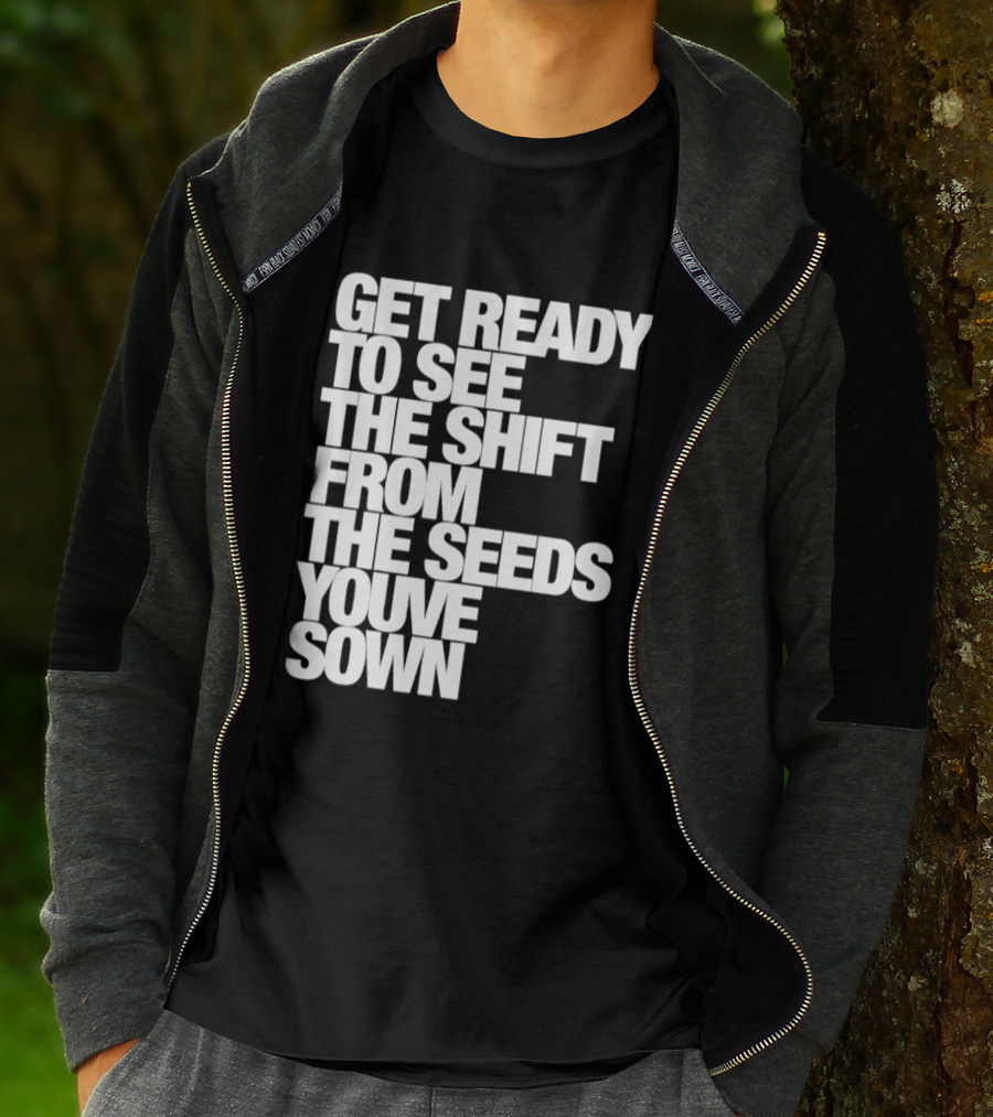 Get Ready To See The Shift From The Seeds You've Sown T-Shirt