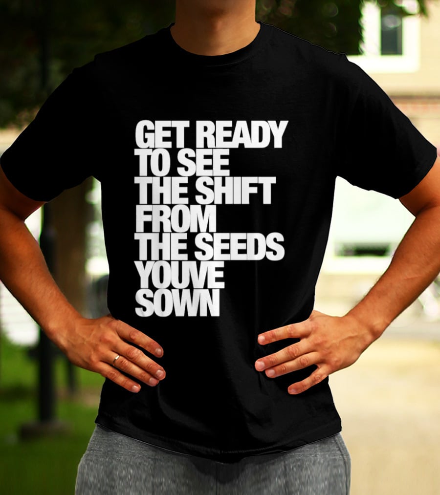 Get Ready To See The Shift From The Seeds You've Sown T-Shirt