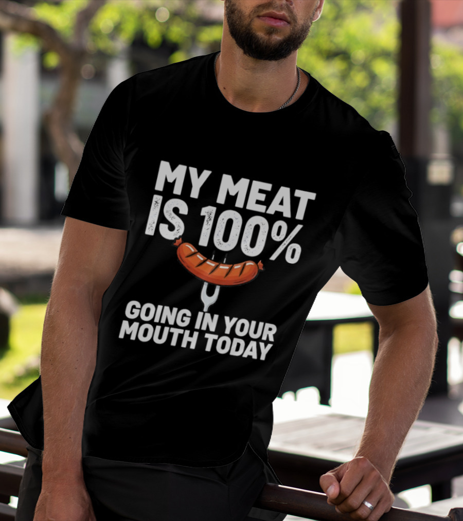 My Meat Is 100% Sausage Going In Your Mouth Today T-Shirt