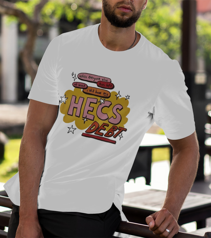 When Everyone Else Has Left At Least I Still Have My HECS Debt T-Shirt