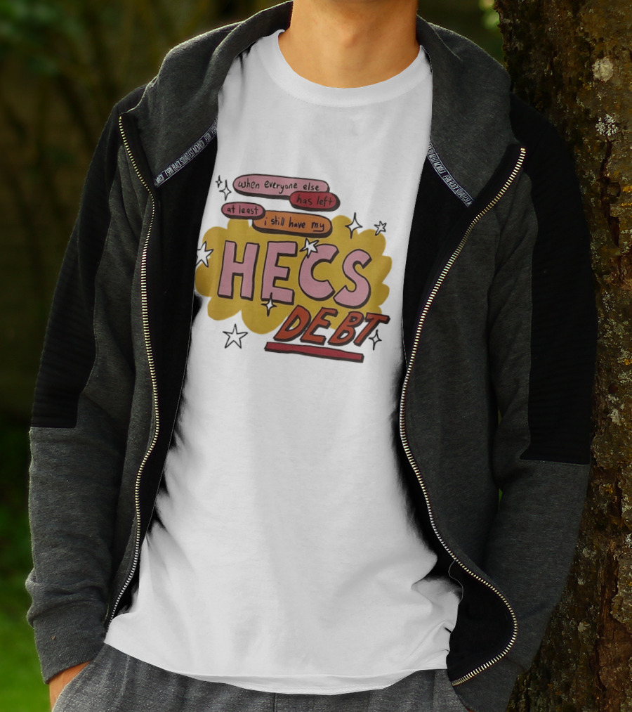 When Everyone Else Has Left At Least I Still Have My HECS Debt T-Shirt