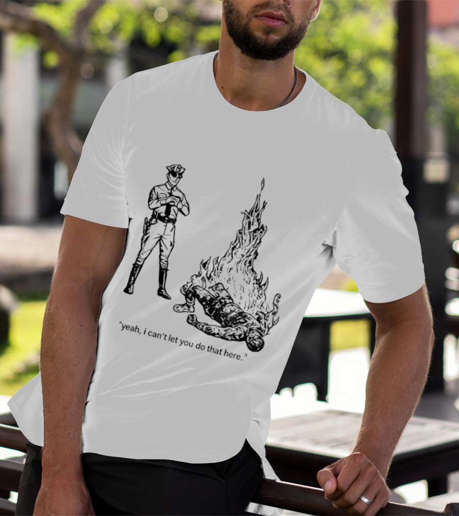 Police Officer Yeah I Can't Let You Do That Here Burning Figure T-Shirt