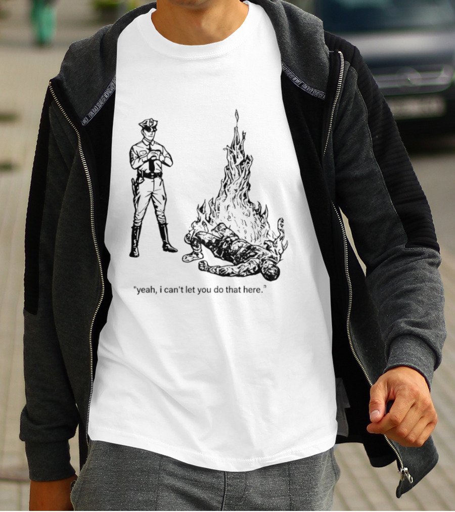 Police Officer Yeah I Can't Let You Do That Here Burning Figure T-Shirt