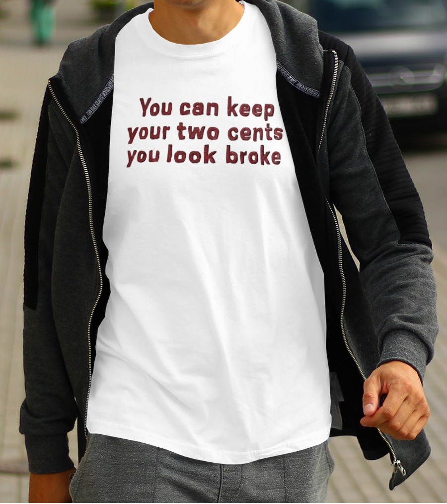 You Can Keep Your Two Cents You Look Broke T-Shirt